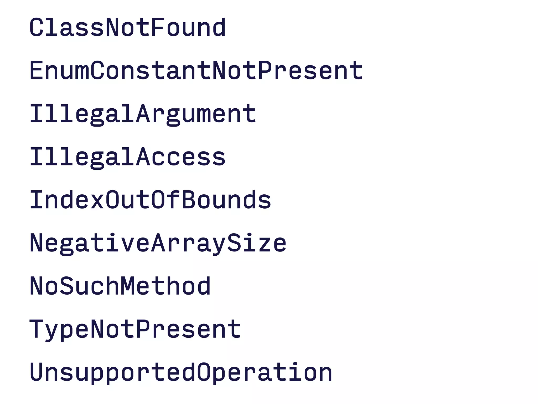 ClassNotFound 
EnumConstantNotPresent 
IllegalArgument 
IllegalAccess 
IndexOutOfBounds 
NegativeArraySize 
NoSuchMethod 
TypeNotPresent 
UnsupportedOperation  