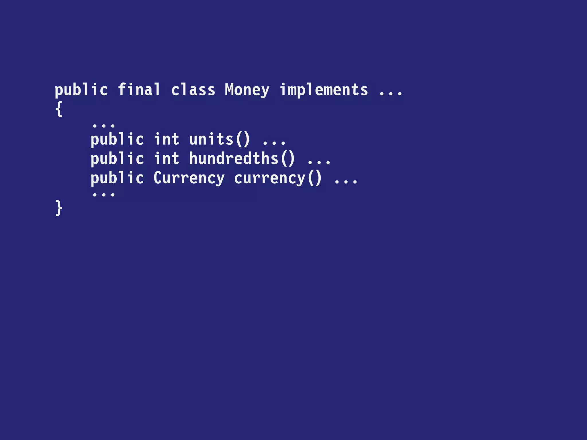 public final class Money implements ... 
{ 
... 
public int units() ... 
public int hundredths() ... 
public Currency currency() ... 
... 
}  