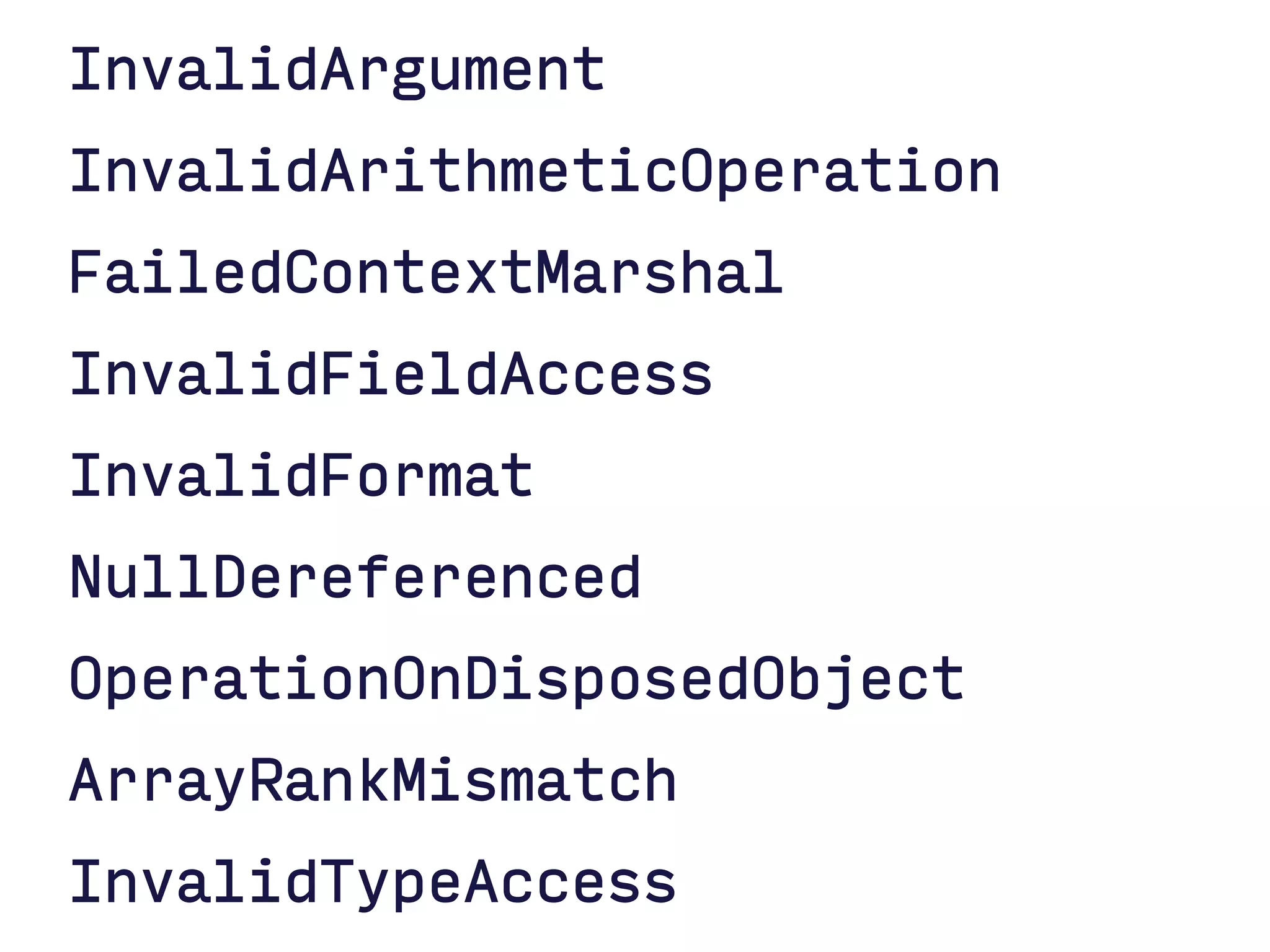 InvalidArgument
InvalidArithmeticOperation
FailedContextMarshal
InvalidFieldAccess
InvalidFormat
NullDereferenced
OperationOnDisposedObject
ArrayRankMismatch
InvalidTypeAccess
 