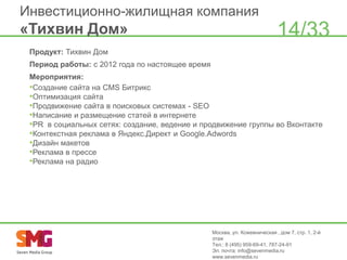 Инвестиционно-жилищная компания

«Тихвин Дом»

14/33

Продукт: Тихвин Дом
Период работы: с 2012 года по настоящее время

Мероприятия:
•Создание сайта на CMS Битрикс
•Оптимизация сайта
•Продвижение сайта в поисковых системах - SEO
•Написание и размещение статей в интернете
•PR в социальных сетях: создание, ведение и продвижение группы во Вконтакте
•Контекстная реклама в Яндекс.Директ и Google.Adwords
•Дизайн макетов
•Реклама в прессе
•Реклама на радио

Москва, ул. Кожевническая , дом 7, стр. 1, 2-й
этаж
Тел.: 8 (495) 959-69-41, 787-24-91
Эл. почта: info@sevenmedia.ru
www.sevenmedia.ru

 