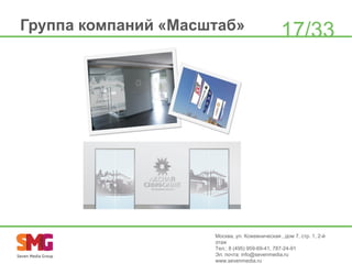 Группа компаний «Масштаб»

17/33

Москва, ул. Кожевническая , дом 7, стр. 1, 2-й
этаж
Тел.: 8 (495) 959-69-41, 787-24-91
Эл. почта: info@sevenmedia.ru
www.sevenmedia.ru

 
