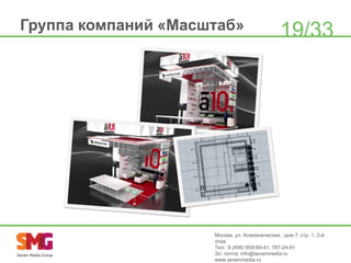 Группа компаний «Масштаб»

19/33

Москва, ул. Кожевническая , дом 7, стр. 1, 2-й
этаж
Тел.: 8 (495) 959-69-41, 787-24-91
Эл. почта: info@sevenmedia.ru
www.sevenmedia.ru

 