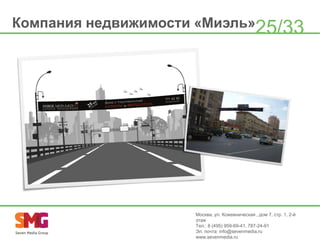 Компания недвижимости «Миэль»25/33

Москва, ул. Кожевническая , дом 7, стр. 1, 2-й
этаж
Тел.: 8 (495) 959-69-41, 787-24-91
Эл. почта: info@sevenmedia.ru
www.sevenmedia.ru

 