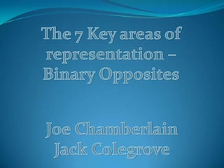 The 7 Key areas of representation – Binary Opposites Joe Chamberlain Jack Colegrove 