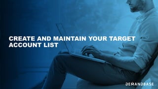 CREATE AND MAINTAIN YOUR TARGET
ACCOUNT LIST
 
