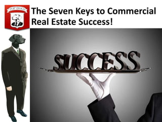The Seven Keys to Commercial
Real Estate Success!
 