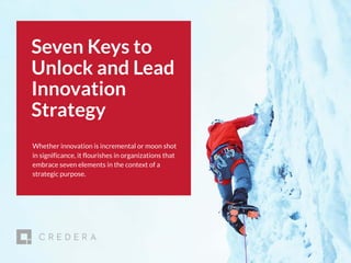 | 2017 CMO Survey 1
Seven Keys to
Unlock and Lead
Innovation
Strategy
Whether innovation is incremental or moon shot
in significance, it flourishes in organizations that
embrace seven elements in the context of a
strategic purpose.
 
