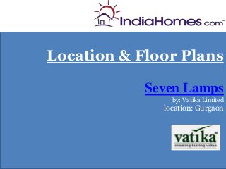Location & Floor Plans
               Floor Plan-




            Seven Lamps
                by: Vatika Limited
              location: Gurgaon
 