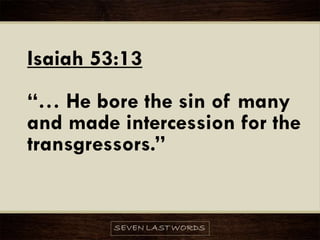Isaiah 53:13
“… He bore the sin of many
and made intercession for the
transgressors.”
 