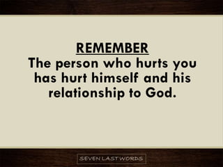 REMEMBER
The person who hurts you
has hurt himself and his
relationship to God.
 