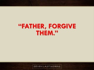 “FATHER, FORGIVE
THEM.”
 
