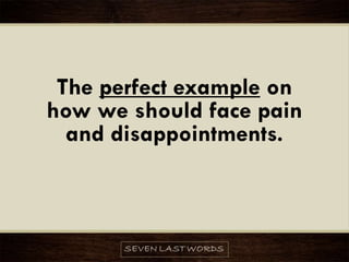 The perfect example on
how we should face pain
and disappointments.
 