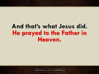 And that’s what Jesus did.
He prayed to the Father in
Heaven.
 