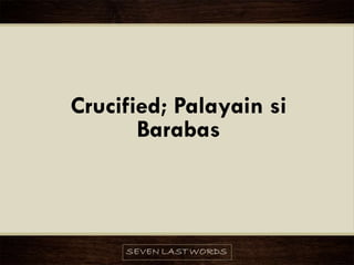 Crucified; Palayain si
Barabas
 