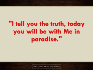 "I tell you the truth, today
you will be with Me in
paradise."
 