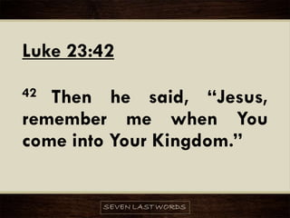 Luke 23:42
42 Then he said, “Jesus,
remember me when You
come into Your Kingdom.”
 