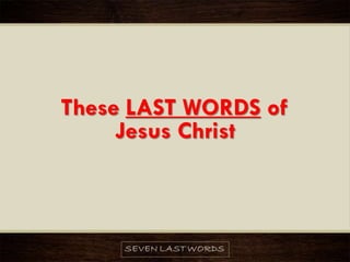 These LAST WORDS of
Jesus Christ
 