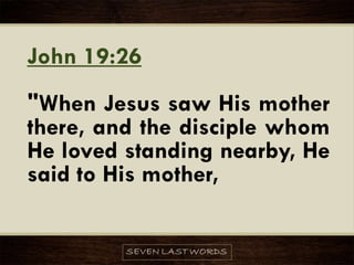 John 19:26
"When Jesus saw His mother
there, and the disciple whom
He loved standing nearby, He
said to His mother,
 