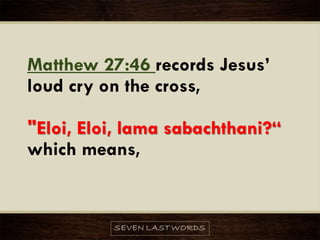 Matthew 27:46 records Jesus’
loud cry on the cross,
"Eloi, Eloi, lama sabachthani?“
which means,
 