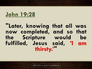 John 19:28
"Later, knowing that all was
now completed, and so that
the Scripture would be
fulfilled, Jesus said, ’I am
thirsty.’"
 