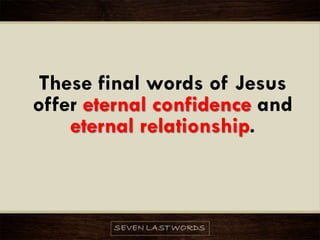 These final words of Jesus
offer eternal confidence and
eternal relationship.
 