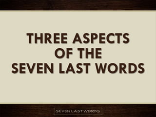 THREE ASPECTS
OF THE
SEVEN LAST WORDS
 