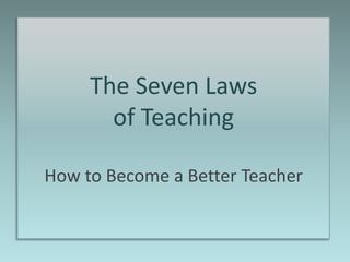 The Seven Laws
       of Teaching

How to Become a Better Teacher
 