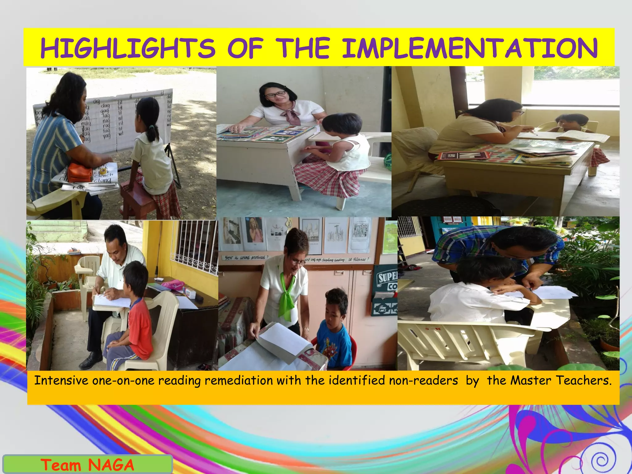 Team NAGA
HIGHLIGHTS OF THE IMPLEMENTATION
Intensive one-on-one reading remediation with the identified non-readers by the Master Teachers.
 