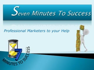 Seven Minutes To Success Professional Marketers to your Help 