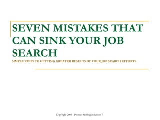 SEVEN MISTAKES THAT CAN SINK YOUR JOB SEARCH SIMPLE STEPS TO GETTING GREATER RESULTS OF YOUR JOB SEARCH EFFORTS 