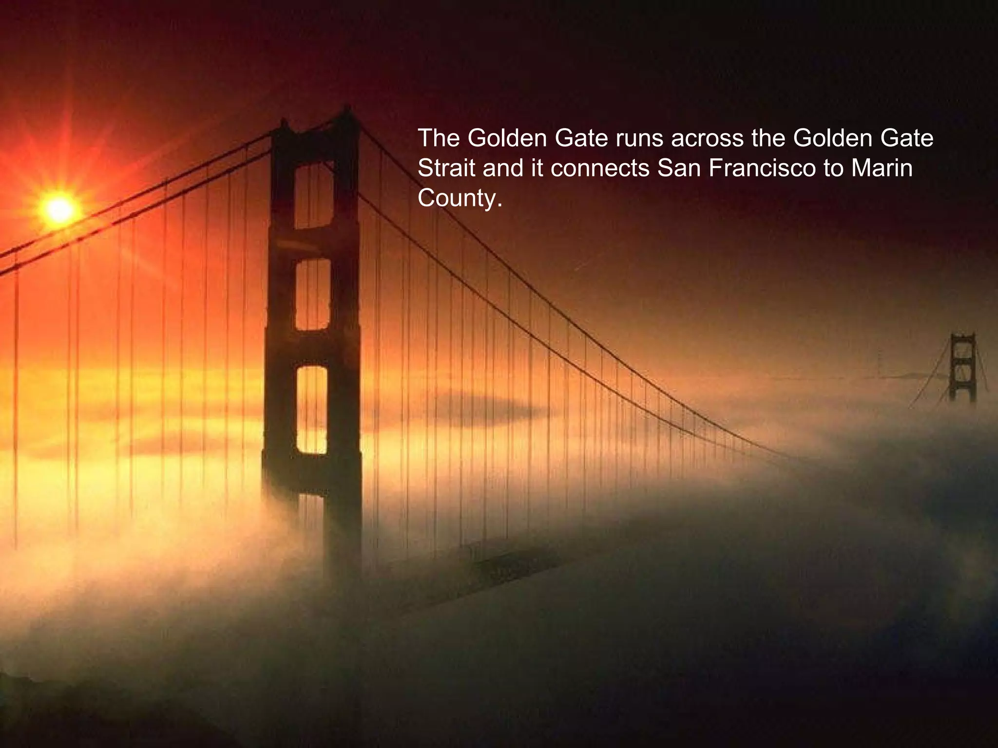 The Golden Gate runs across the Golden Gate Strait and it connects San Francisco to Marin County. 