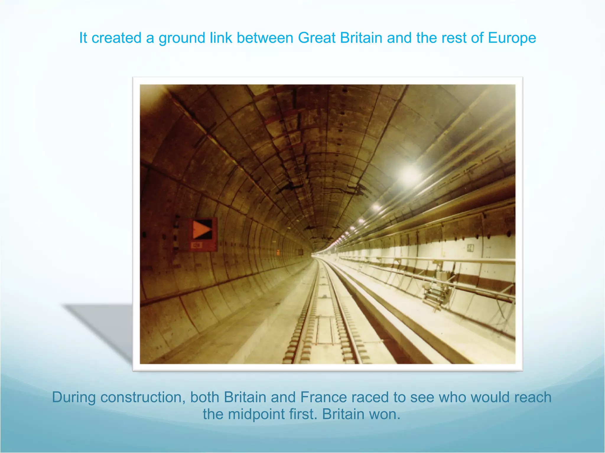 During construction, both Britain and France raced to see who would reach the midpoint first. Britain won. It created a ground link between Great Britain and the rest of Europe 