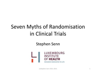 Seven Myths of Randomisation
in Clinical Trials
Stephen Senn
1(c)Stephen Senn 2011-2015
 