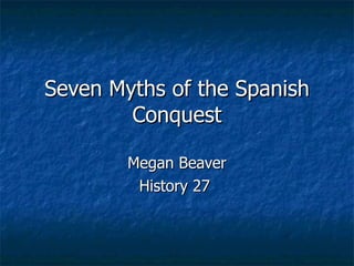 Seven Myths of the Spanish Conquest Megan Beaver History 27  