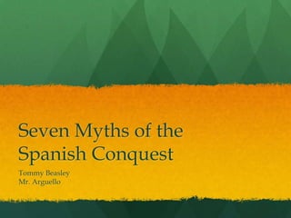 Seven Myths of the
Spanish Conquest
Tommy Beasley
Mr. Arguello
 