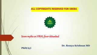 Seven myths on VIRAL fever debunked
Dr. Remya Krishnan MD
PhD(Ay)
ALL COPYRIGHTS RESERVED FOR SBEBA
 