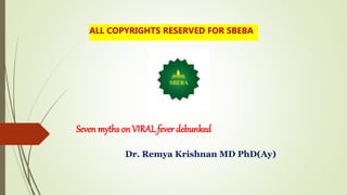 Seven myths on VIRAL fever debunked
Dr. Remya Krishnan MD PhD(Ay)
ALL COPYRIGHTS RESERVED FOR SBEBA
 