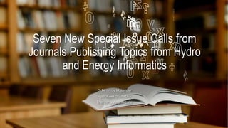Seven New Special Issue Calls from
Journals Publishing Topics from Hydro
and Energy Informatics
Dr.Mrinmoy Majumder
HydroGeek@Substack
EnergyinStyle@Website
 