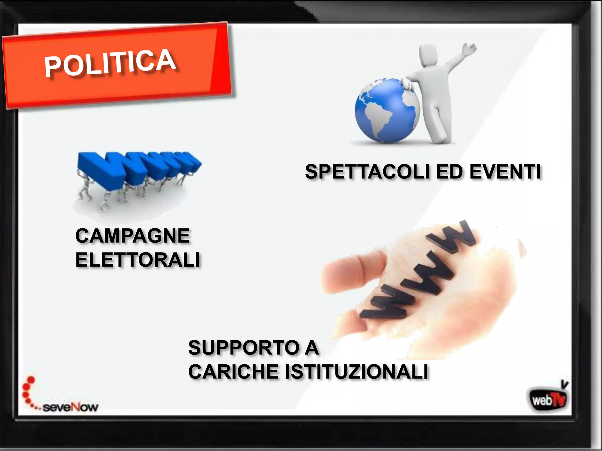 SPETTACOLI ED EVENTI


CAMPAGNE
ELETTORALI



         SUPPORTO A
               web tv
         CARICHE ISTITUZIONALI
 