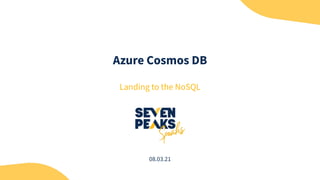 Azure Cosmos DB
Landing to the NoSQL
08.03.21
 
