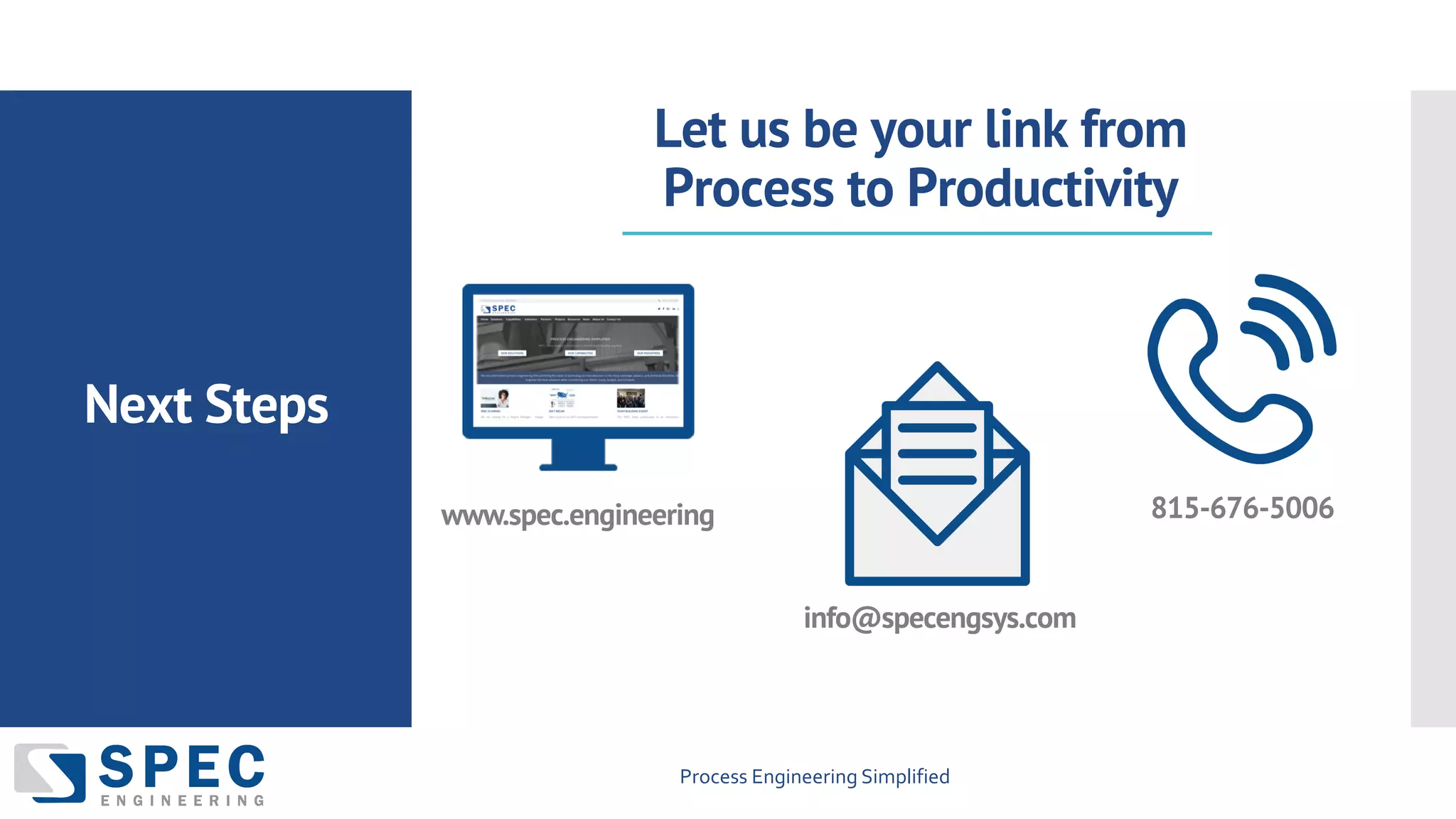 Process Engineering Simplified
Next Steps
Let us be your link from
Process to Productivity
www.spec.engineering
info@specengsys.com
815-676-5006
 