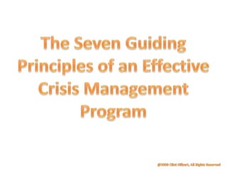 The Seven Guiding Principles of an Effective Crisis Management Program @2009 Clint Hilbert, All Rights Reserved 