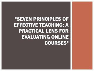 "SEVEN PRINCIPLES OF
EFFECTIVE TEACHING: A
PRACTICAL LENS FOR
EVALUATING ONLINE
COURSES"
 