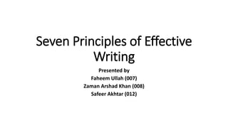 Seven Principles of Effective
Writing
Presented by
Faheem Ullah (007)
Zaman Arshad Khan (008)
Safeer Akhtar (012)
 