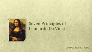Seven Principles of
Leonardo Da Vinci
GIRIRAJ SINGH RATHORE
 