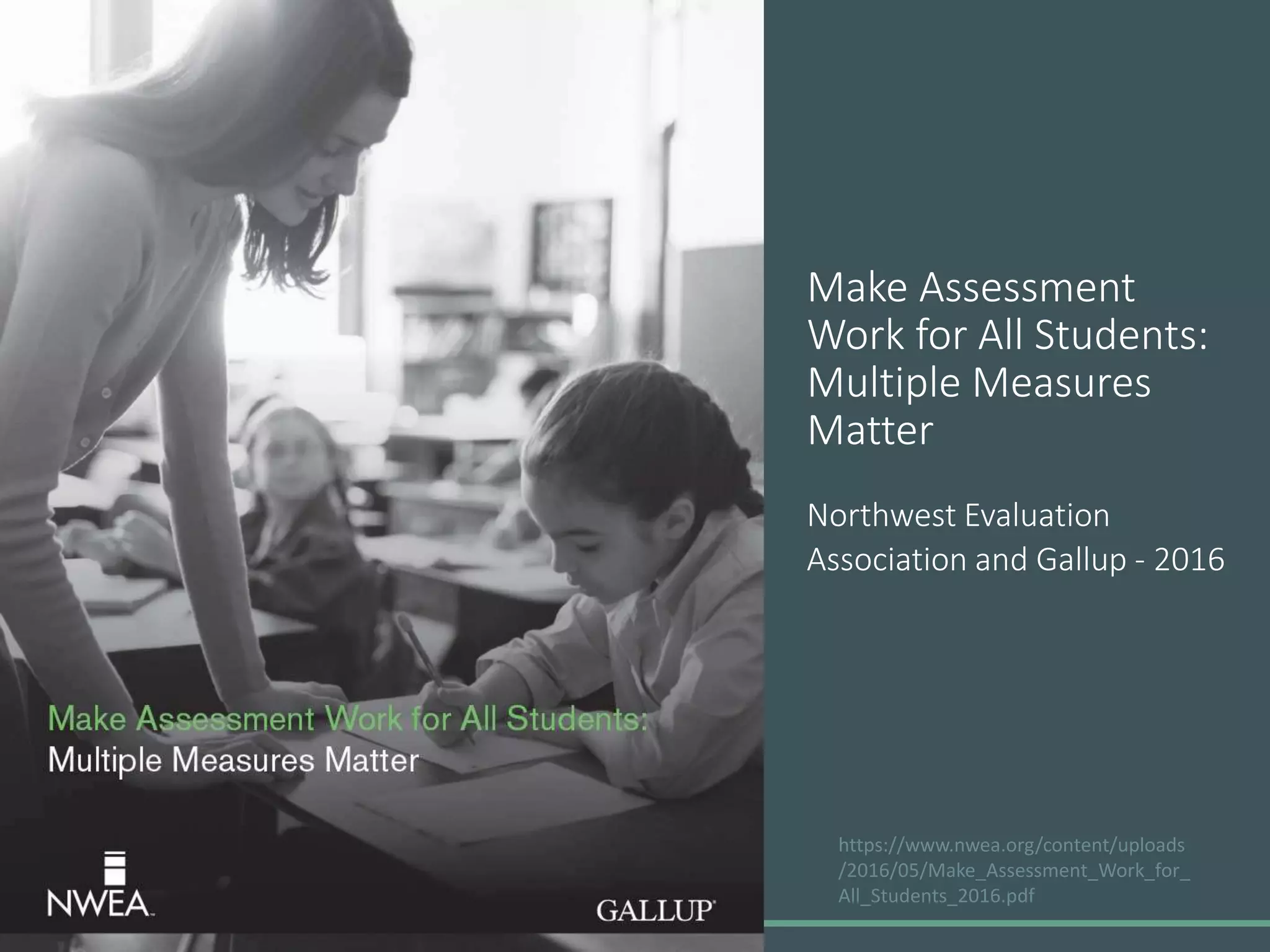 Northwest Evaluation
Association and Gallup - 2016
https://www.nwea.org/content/uploads
/2016/05/Make_Assessment_Work_for_
All_Students_2016.pdf
Make Assessment
Work for All Students:
Multiple Measures
Matter
 