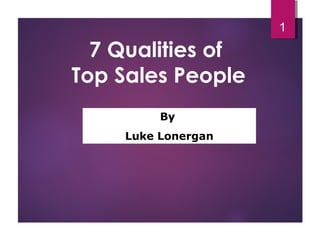 7 Qualities of
Top Sales People
1
By
Luke Lonergan
Luke Lonergan
 