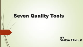 Seven Quality Tools
BY
VIJAYA RANI . K
 