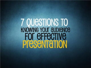 for Effective
7 Questions to
knowing your Audience
presentation
 