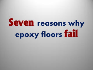 Seven reasons why
epoxy floors fail
 